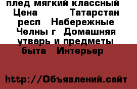 плед мягкий классный › Цена ­ 600 - Татарстан респ., Набережные Челны г. Домашняя утварь и предметы быта » Интерьер   